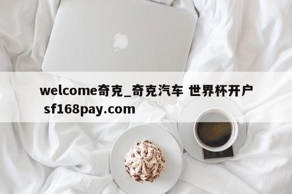 welcome奇克_奇克汽车 世界杯开户 sf168pay.com