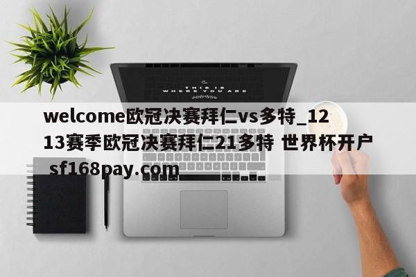 welcome欧冠决赛拜仁vs多特_1213赛季欧冠决赛拜仁21多特 世界杯开户 sf168pay.com