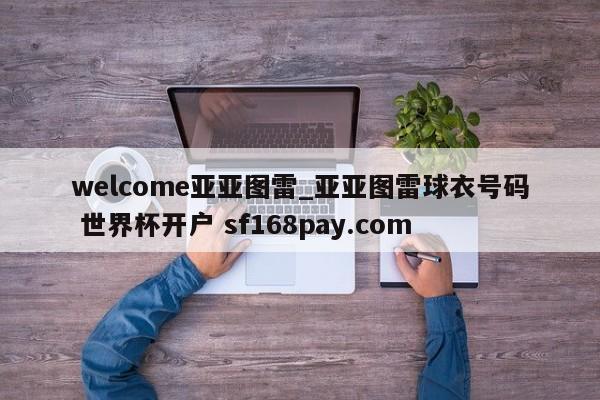 welcome亚亚图雷_亚亚图雷球衣号码 世界杯开户 sf168pay.com