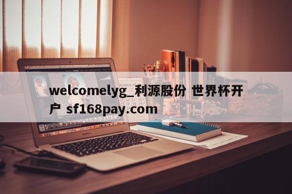welcomelyg_利源股份 世界杯开户 sf168pay.com