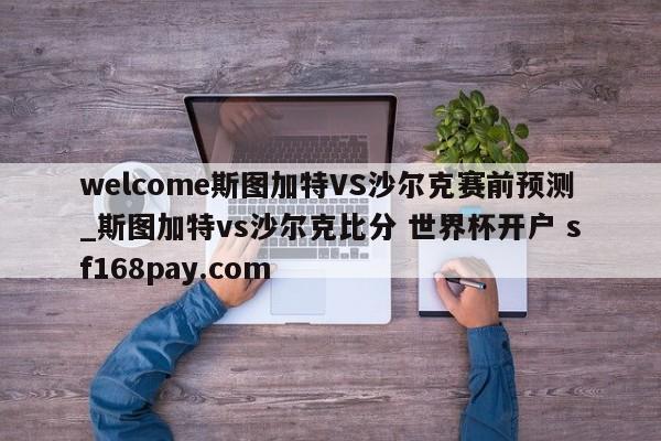 welcome斯图加特VS沙尔克赛前预测_斯图加特vs沙尔克比分 世界杯开户 sf168pay.com