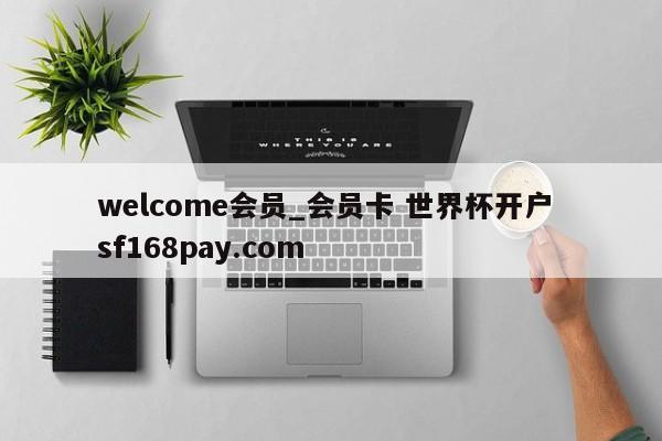 welcome会员_会员卡 世界杯开户 sf168pay.com