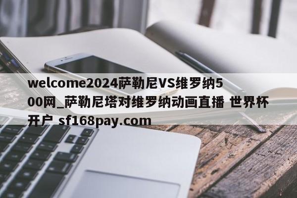 welcome2024萨勒尼VS维罗纳500网_萨勒尼塔对维罗纳动画直播 世界杯开户 sf168pay.com