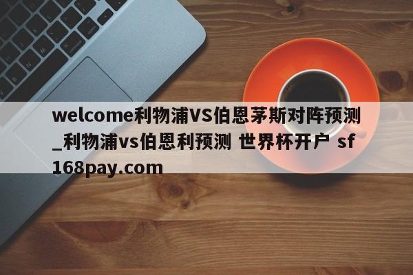 welcome利物浦VS伯恩茅斯对阵预测_利物浦vs伯恩利预测 世界杯开户 sf168pay.com