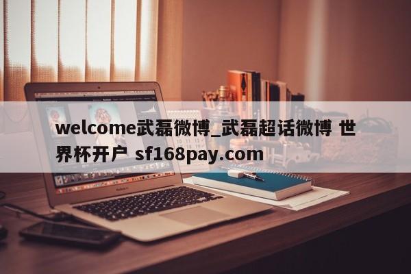 welcome武磊微博_武磊超话微博 世界杯开户 sf168pay.com