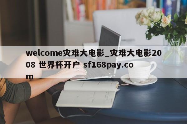 welcome灾难大电影_灾难大电影2008 世界杯开户 sf168pay.com