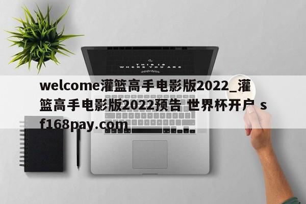 welcome灌篮高手电影版2022_灌篮高手电影版2022预告 世界杯开户 sf168pay.com
