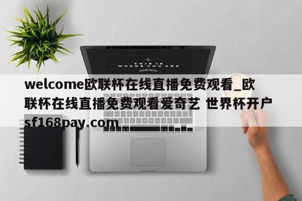 welcome欧联杯在线直播免费观看_欧联杯在线直播免费观看爱奇艺 世界杯开户 sf168pay.com