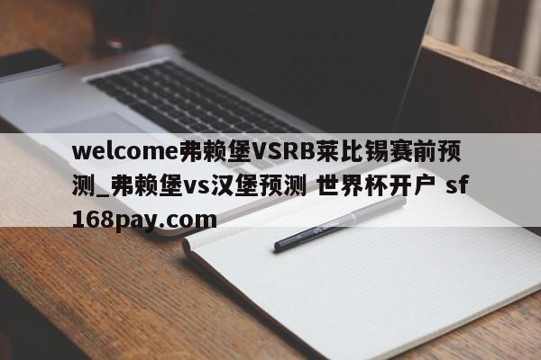 welcome弗赖堡VSRB莱比锡赛前预测_弗赖堡vs汉堡预测 世界杯开户 sf168pay.com