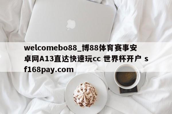 welcomebo88_博88体育赛事安卓网A13直达快速玩cc 世界杯开户 sf168pay.com