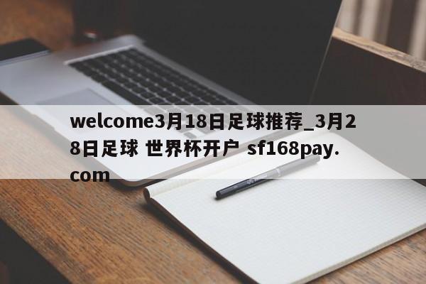 welcome3月18日足球推荐_3月28日足球 世界杯开户 sf168pay.com