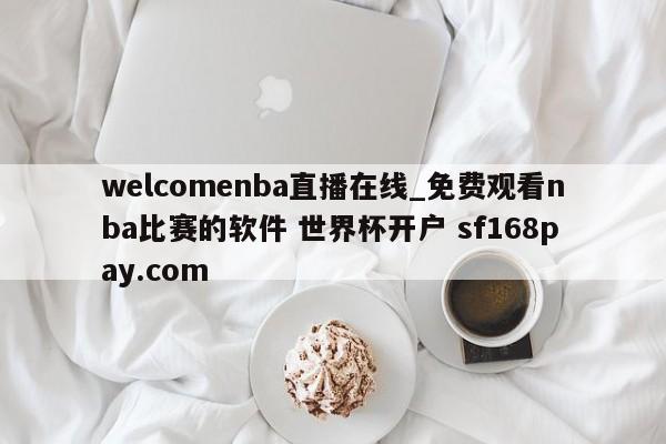 welcomenba直播在线_免费观看nba比赛的软件 世界杯开户 sf168pay.com