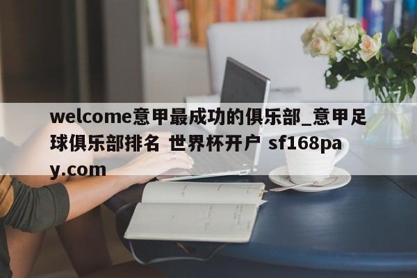 welcome意甲最成功的俱乐部_意甲足球俱乐部排名 世界杯开户 sf168pay.com
