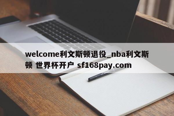 welcome利文斯顿退役_nba利文斯顿 世界杯开户 sf168pay.com
