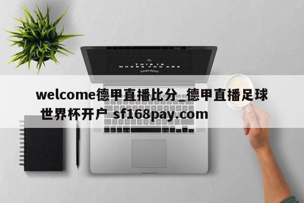 welcome德甲直播比分_德甲直播足球 世界杯开户 sf168pay.com