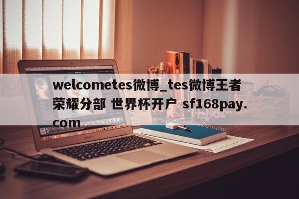 welcometes微博_tes微博王者荣耀分部 世界杯开户 sf168pay.com