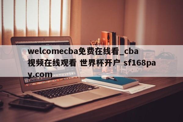welcomecba免费在线看_cba 视频在线观看 世界杯开户 sf168pay.com