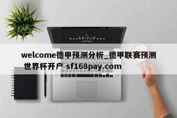 welcome德甲预测分析_德甲联赛预测 世界杯开户 sf168pay.com