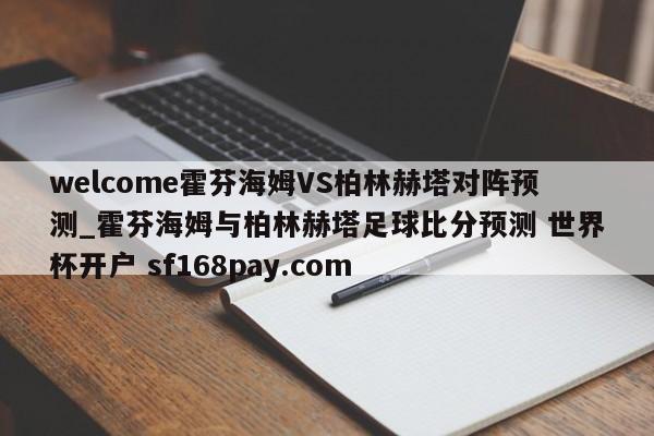 welcome霍芬海姆VS柏林赫塔对阵预测_霍芬海姆与柏林赫塔足球比分预测 世界杯开户 sf168pay.com