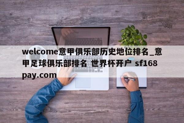 welcome意甲俱乐部历史地位排名_意甲足球俱乐部排名 世界杯开户 sf168pay.com