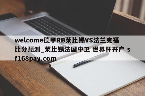 welcome德甲RB莱比锡VS法兰克福比分预测_莱比锡法国中卫 世界杯开户 sf168pay.com