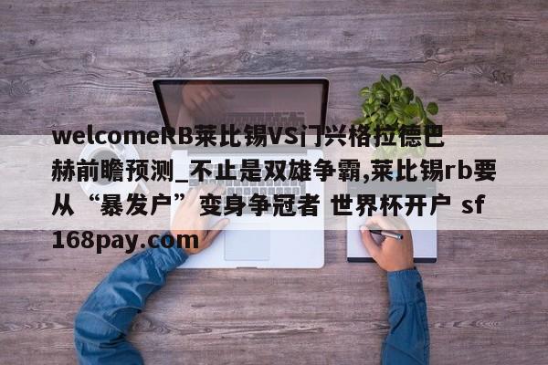 welcomeRB莱比锡VS门兴格拉德巴赫前瞻预测_不止是双雄争霸,莱比锡rb要从“暴发户”变身争冠者 世界杯开户 sf168pay.com