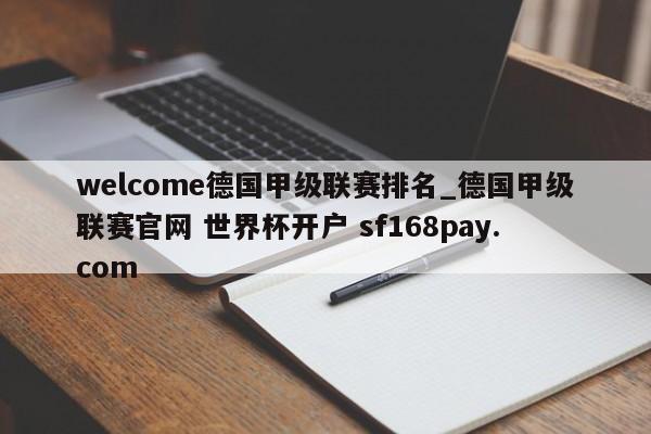 welcome德国甲级联赛排名_德国甲级联赛官网 世界杯开户 sf168pay.com