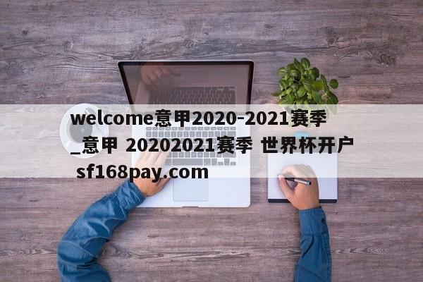 welcome意甲2020-2021赛季_意甲 20202021赛季 世界杯开户 sf168pay.com