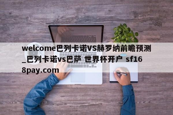 welcome巴列卡诺VS赫罗纳前瞻预测_巴列卡诺vs巴萨 世界杯开户 sf168pay.com