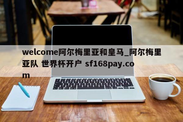 welcome阿尔梅里亚和皇马_阿尔梅里亚队 世界杯开户 sf168pay.com